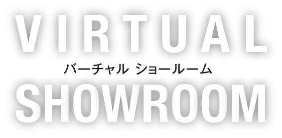 VIRTUAL SHOWROOM バーチャルショールーム