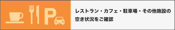 レストラン・カフェ・駐車場・その他施設の空き状況をご確認