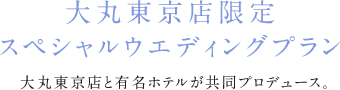 大丸東京店限定　スペシャルウエディングプラン 大丸東京店各店が一流ホテルをはじめ人気の式場と共同プロデュース！