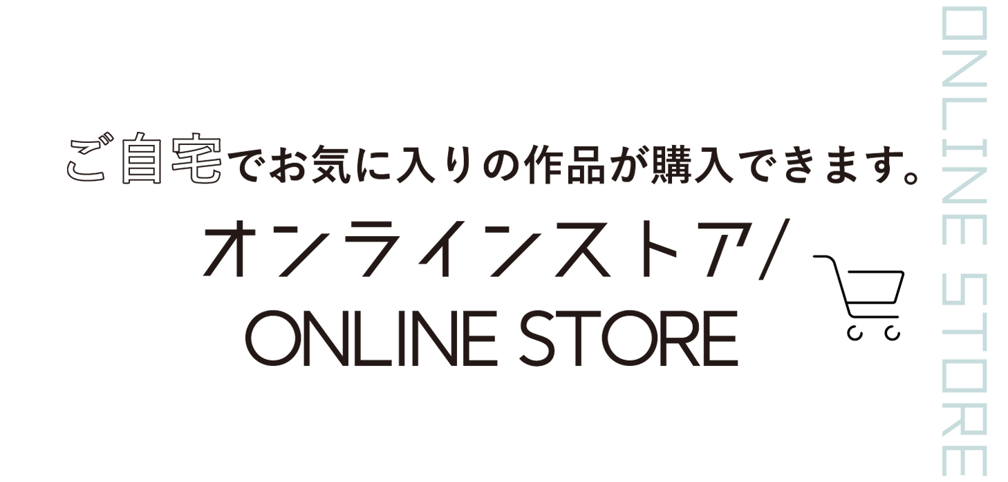 ご自宅でお気に入りの作品が購入できます。オンラインストア