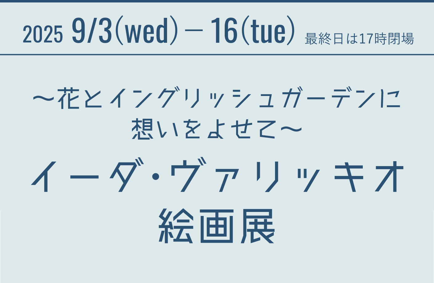 2025 9/3(wed)- 16(tue) 最終日は17時閉場 ～花とイングリッシュガーデンに想いをよせて～ イーダ・ヴァリッキオ絵画展