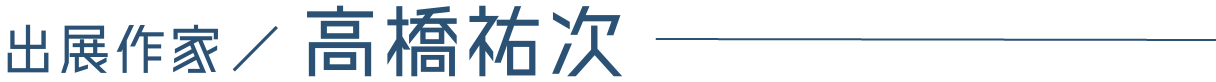 出展作家/高橋祐次
