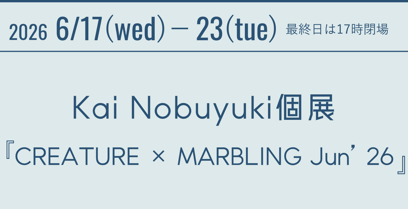2026 6/17(wed)-23(tue) 最終日は17時閉場 Kai Nobuyuki個展『CREATURE × MARBLING Jun'26』