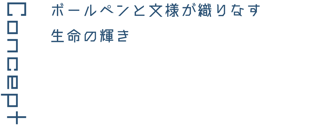 Concept ボールペンと文様が織りなす生命の輝き