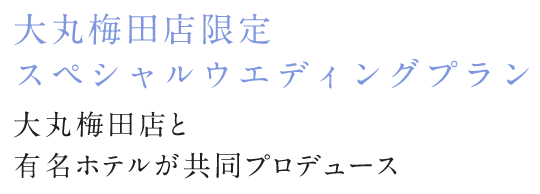 大丸梅田店限定　スペシャルウエディングプラン 大丸梅田店各店が一流ホテルをはじめ人気の式場と共同プロデュース！