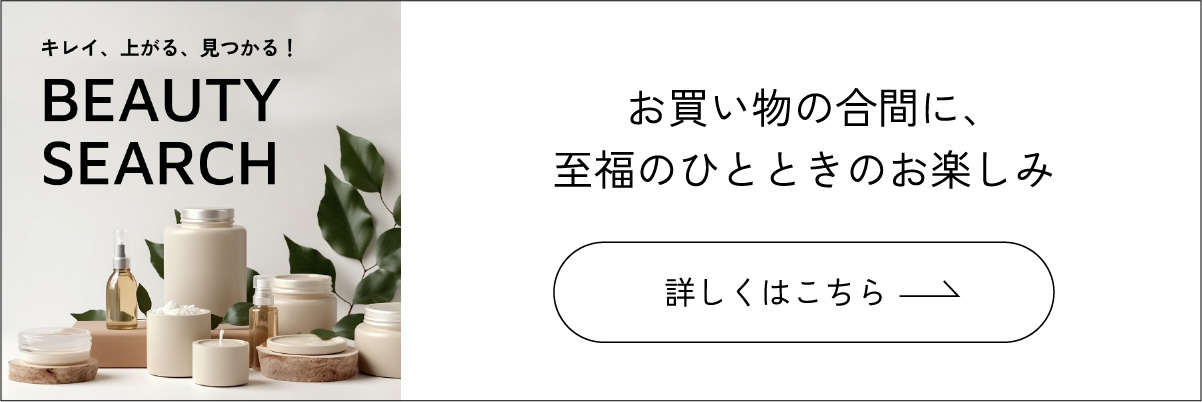 キレイ、上がる、見つかる! BEAUTY SEARCH お買い物の合間に、至福のひとときのお楽しみ