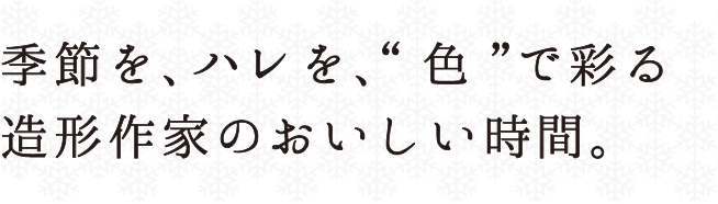 季節を、ハレを、色で彩る陶芸家のおいしい時間。