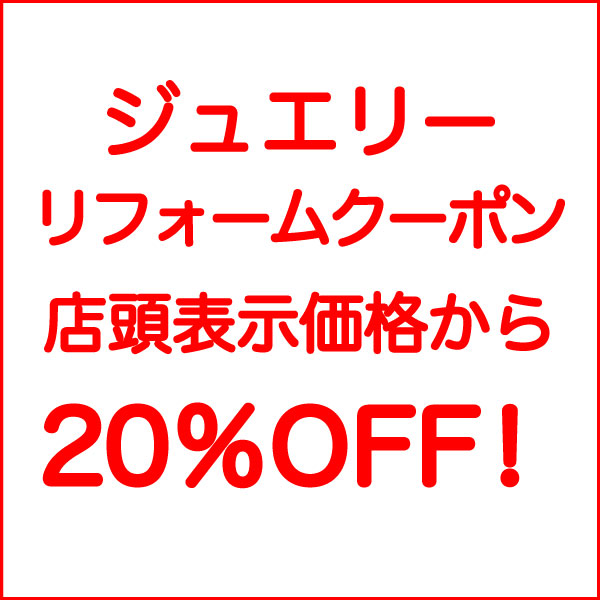 ジュエリーリフォームクーポン店頭表示価格から20％OFF！