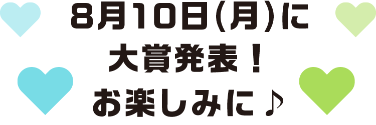 8月10日(月)に大賞発表！お楽しみに♪