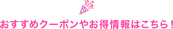 おすすめクーポンやお得情報はこちら!